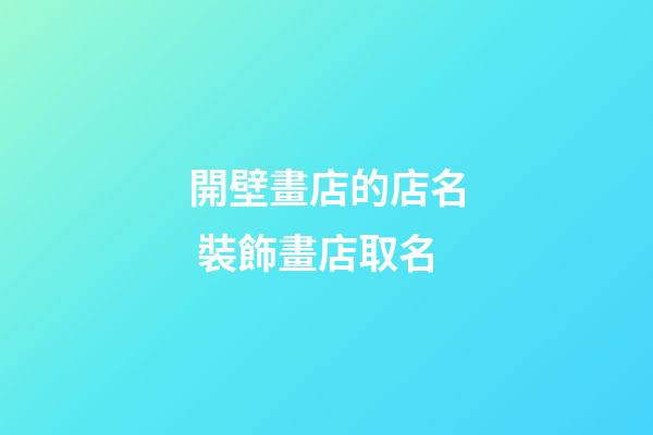 開壁畫店的店名 裝飾畫店取名-第1張-店鋪起名-玄機派